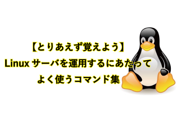 【とりあえず覚えよう】 Linuxサーバを運用するにあたってよく使うコマンド集