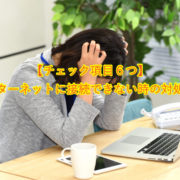 【チェック項目６つ】 インターネットに接続できない時の対処方法