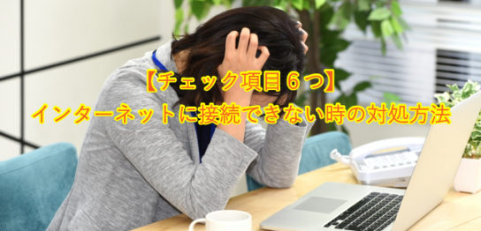 【チェック項目６つ】 インターネットに接続できない時の対処方法