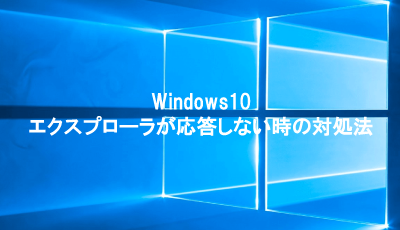 Windows10のエクスプローラーが応答しない・・・
