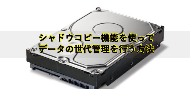 シャドウコピー機能を使ってデータの世代管理をする方法