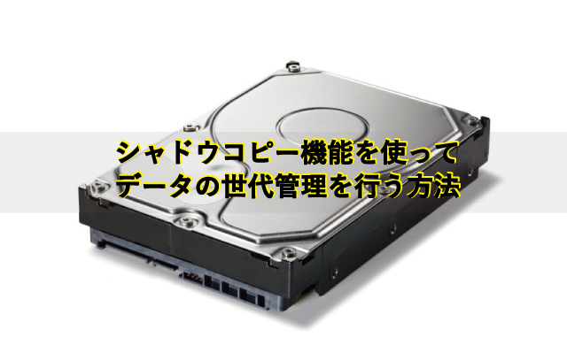 【ちょっとしたデータの復元に便利】シャドウコピー機能でデータの世代管理設定し復元する方法