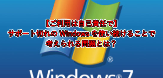 【ご利用は自己責任で】 サポート切れのWindowsを使い続けることで 考えられる問題とは？