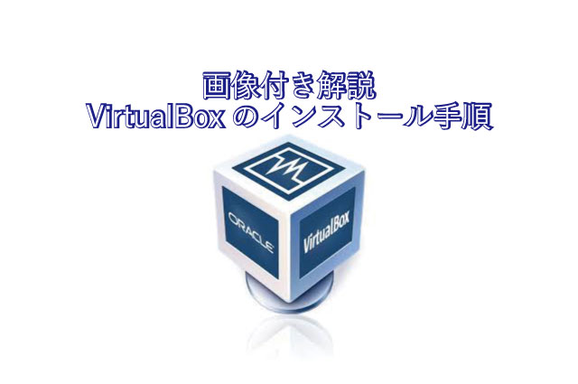 【入門者向けに詳しく解説-画像付き】VirtualBoxのインストール手順