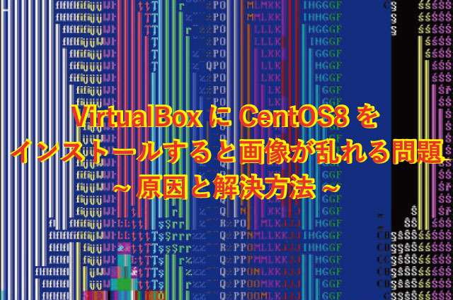 VirtualBoxにCentOS8をインストールすると画像が乱れる問題の原因と解決方法
