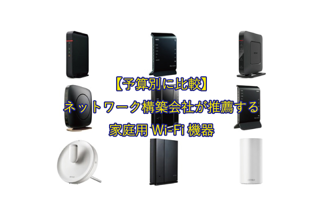 【予算別に比較】ネットワーク構築会社が推薦する家庭用Wi-Fi機器