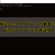 指定したIPアドレスの範囲にpingコマンド一斉に送る方法