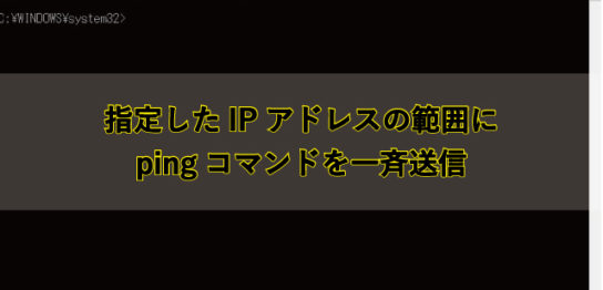 指定したIPアドレスの範囲にpingコマンド一斉に送る方法