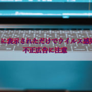 表示されただけでウイルス感染する不正広告に注意