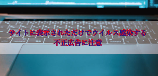 表示されただけでウイルス感染する不正広告に注意