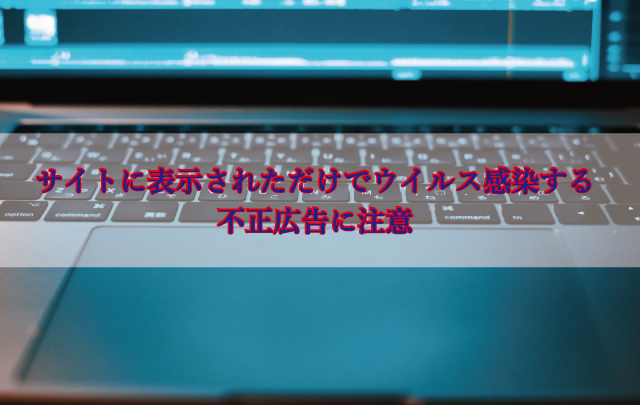 表示されただけでウイルス感染する不正広告に注意