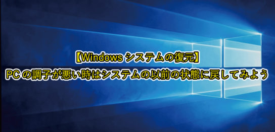 【Windowsシステムの復元】 PCの調子が悪い時はシステムの以前の状態に戻してみよう