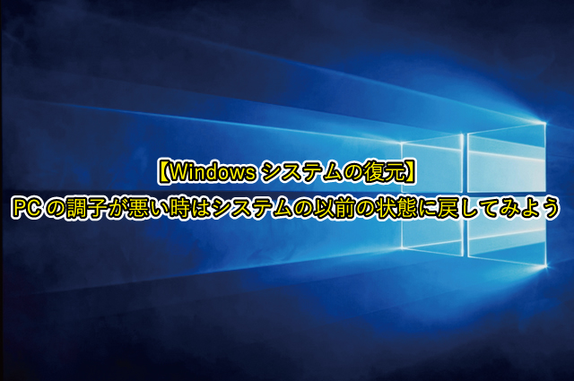 【Windowsシステムの復元】 PCの調子が悪い時はシステムの以前の状態に戻してみよう