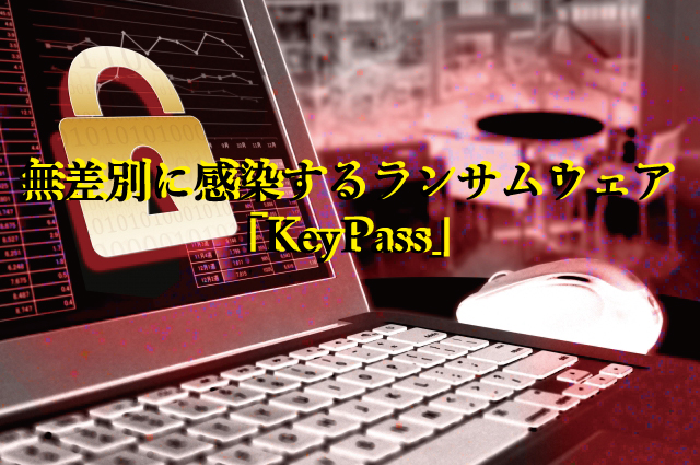 無差別に感染するランサムウェア「KeyPass」