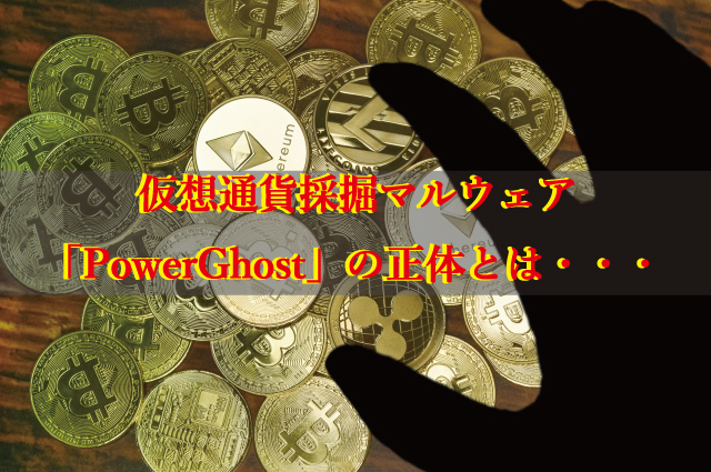 企業のネットワークを狙う新種の仮想通貨採掘マルウェア「PowerGhost」