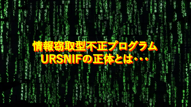 情報窃取型不正プログラム「URSNIF」とは？