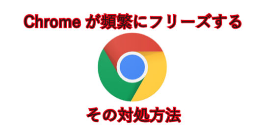 Chromeが頻繁にフリーズする。その対処方法