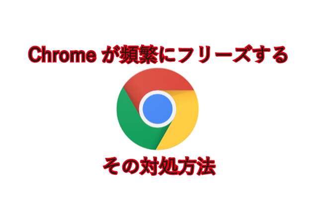 Chromeが頻繁にフリーズする。その対処方法
