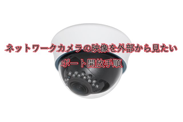 【ネットワークカメラ閲覧】ポート開放設定手順