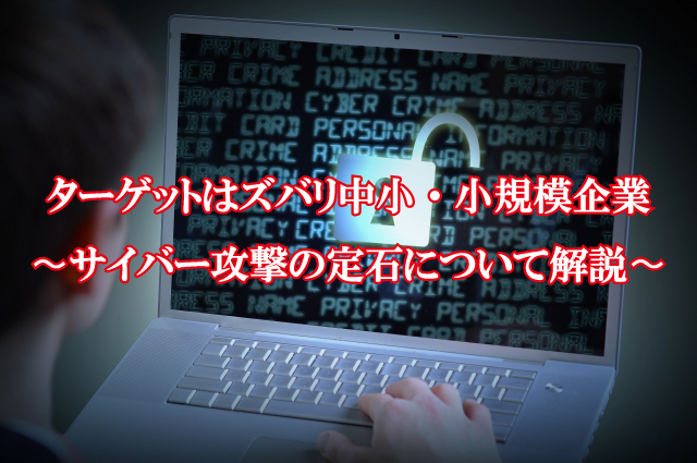 サイバー攻撃のターゲットはズバリ中小・小規模企業である