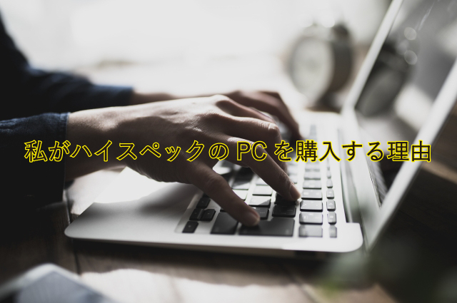 私がハイスペックPCを購入する理由