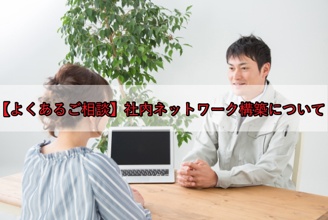 【よくあるご相談】社内ネットワーク構築について