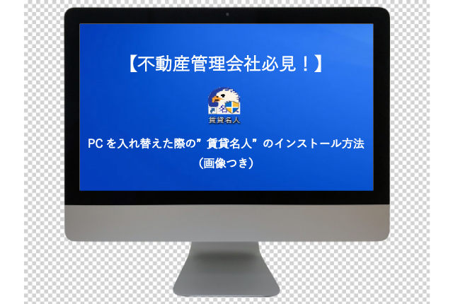 【不動産管理会社必見！】PCを入れ替えた際の”賃貸名人”のインストール方法（画像つき）