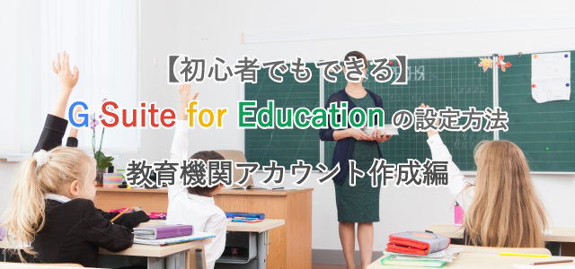 【初心者でもできる】G Suite for Educationの設定方法/教育機関アカウント作成編