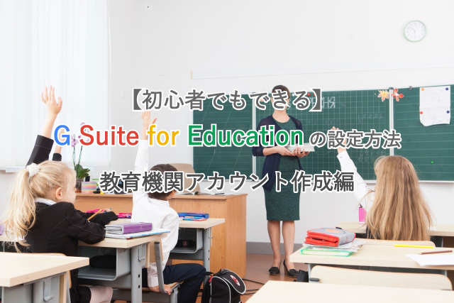 【初心者でもできる】G Suite for Educationの設定方法/教育機関アカウント作成編