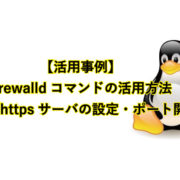【活用事例】 firewalldコマンドの活用方法(http/httpsサーバの設定・ポート開放など)