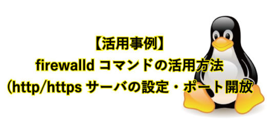 【活用事例】 firewalldコマンドの活用方法(http/httpsサーバの設定・ポート開放など)