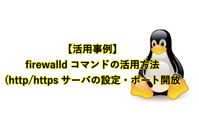 【活用事例】 firewalldコマンドの活用方法(http/httpsサーバの設定・ポート開放など)