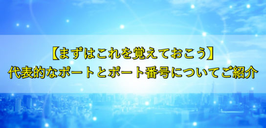 【まずはこれを覚えておこう】 代表的なポートとポート番号についてご紹介