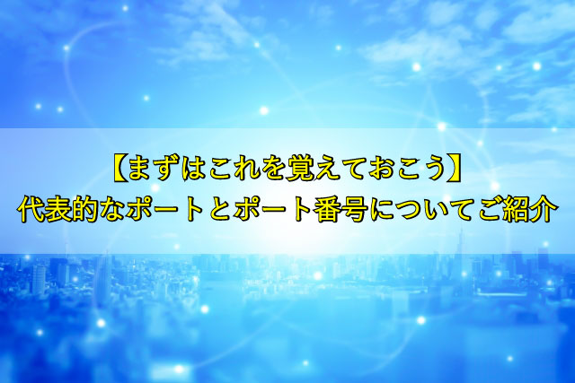 【まずはこれを覚えておこう】 代表的なポートとポート番号についてご紹介