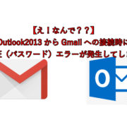 【え！なんで？？】 Outlook2013からGmailへの接続時に 認証（パスワード）エラーが発生してしまう