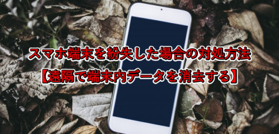 スマホ端末を紛失した場合の対処方法 【遠隔で端末内データを消去する】