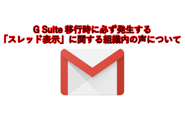 G Suite移行時に必ず発生する 「スレッド表示」に関する組織内の声について