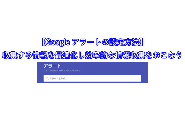 【Googleアラートの設定方法】 収集する情報を最適化し効率的な情報収集をおこなう