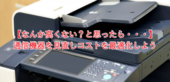 【なんか高くない？と思ったら】通信機器を見直しコストを最適化しよう