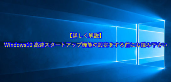 【詳しく解説します】Windows10高速スタートアップ機能の設定をする前にお読み下さい