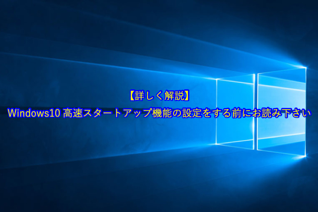 【詳しく解説します】Windows10高速スタートアップ機能の設定をする前にお読み下さい