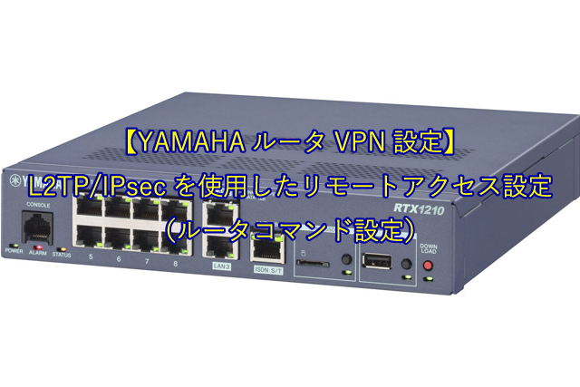 【YAMAHAルータVPN設定】L2TP/IPsecを使用したリモートアクセス設定（ルータコマンド設定）