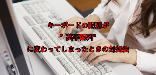 キーボードの配列が”英字配列”に変わってしまったときの対処法