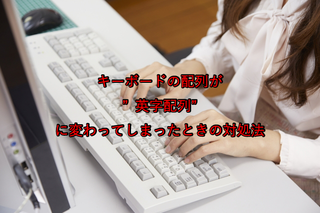 【分かりやすい手順付き】キーボードが”英字配列”に変わってしまったときの対処法