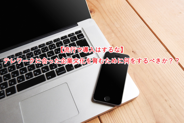 【流行で導入はするな】 テレワークに合った企業文化を育むために何をするべきか？？