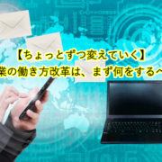 【ちょっとずつ変えていく】 中小企業の働き方改革は、まず何をするべきか？