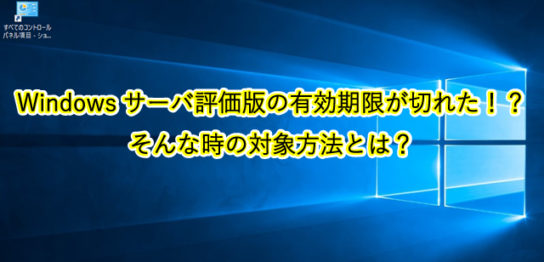 Windowsサーバ評価版の有効期限が切れた！？ そんな時の対象方法とは？