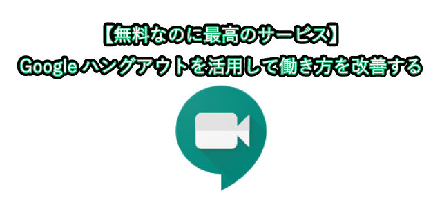 【無料なのに最高のサービス】 Googleハングアウトを活用して働き方を改善する