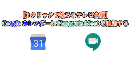 【3クリックで始めるテレビ会議】 GoogleカレンダーにHangouts Meetを追加する