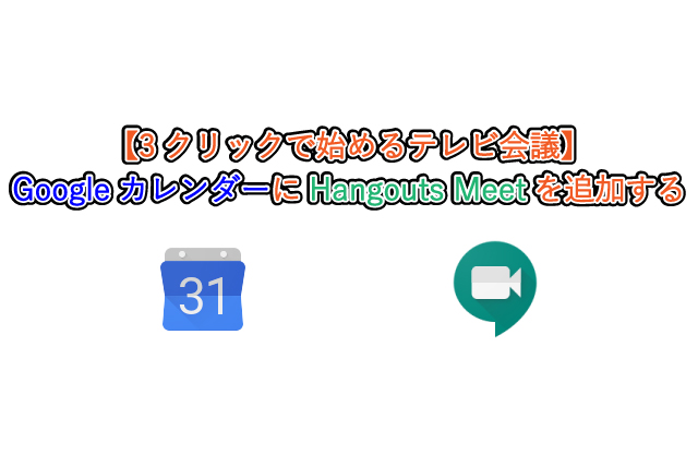 【3クリックで始めるテレビ会議】 GoogleカレンダーにHangouts Meetを追加する